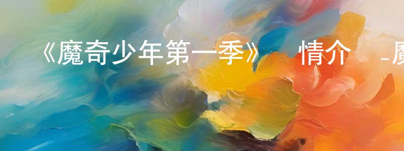 柴紅濤發布《魔奇少年第一季》詳情介紹_魔奇少年第一季已完結在線觀看_魔奇少年第一季迅雷下載_日漫